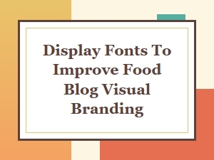 Display Fonts That Elevate Your Food Blog's Visual Brand