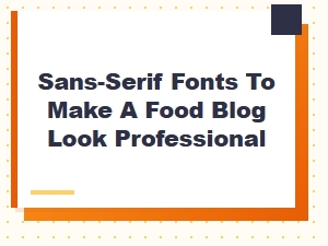 Choosing Clean Sans-Serif Fonts for Your Food Blog